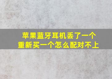 苹果蓝牙耳机丢了一个重新买一个怎么配对不上