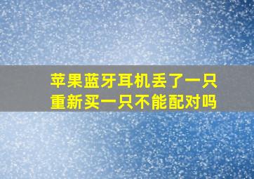 苹果蓝牙耳机丢了一只重新买一只不能配对吗