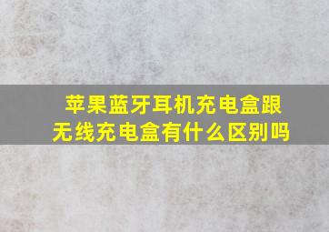 苹果蓝牙耳机充电盒跟无线充电盒有什么区别吗