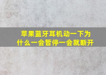 苹果蓝牙耳机动一下为什么一会暂停一会就断开