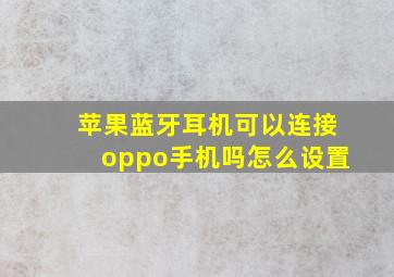 苹果蓝牙耳机可以连接oppo手机吗怎么设置