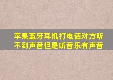 苹果蓝牙耳机打电话对方听不到声音但是听音乐有声音