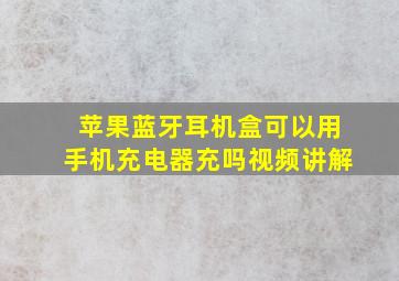 苹果蓝牙耳机盒可以用手机充电器充吗视频讲解