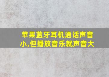 苹果蓝牙耳机通话声音小,但播放音乐就声音大