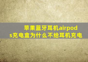 苹果蓝牙耳机airpods充电盒为什么不给耳机充电