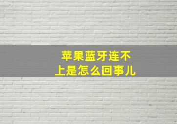 苹果蓝牙连不上是怎么回事儿