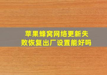 苹果蜂窝网络更新失败恢复出厂设置能好吗