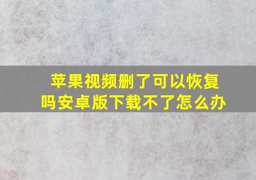 苹果视频删了可以恢复吗安卓版下载不了怎么办