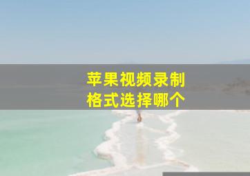 苹果视频录制格式选择哪个