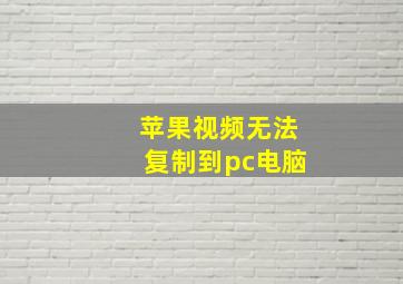 苹果视频无法复制到pc电脑