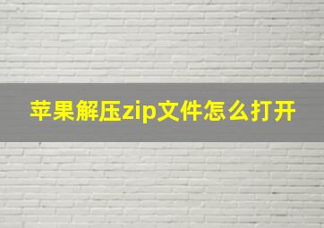 苹果解压zip文件怎么打开