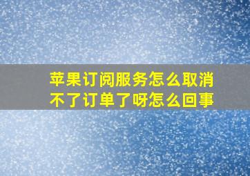 苹果订阅服务怎么取消不了订单了呀怎么回事