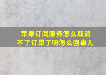 苹果订阅服务怎么取消不了订单了呀怎么回事儿