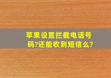 苹果设置拦截电话号码?还能收到短信么?