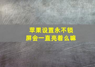 苹果设置永不锁屏会一直亮着么嘛