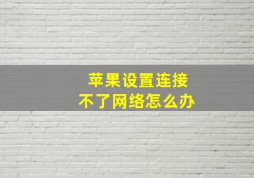 苹果设置连接不了网络怎么办