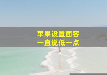 苹果设置面容一直说低一点