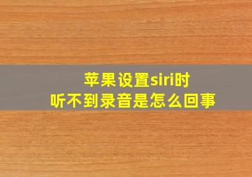 苹果设置siri时听不到录音是怎么回事