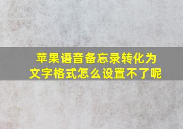 苹果语音备忘录转化为文字格式怎么设置不了呢