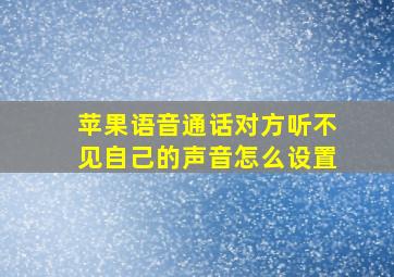 苹果语音通话对方听不见自己的声音怎么设置