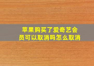 苹果购买了爱奇艺会员可以取消吗怎么取消