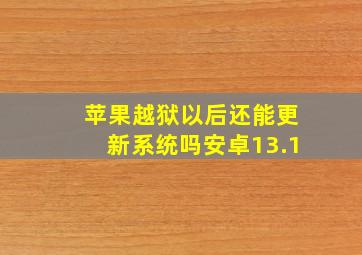 苹果越狱以后还能更新系统吗安卓13.1