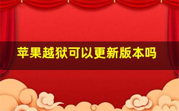 苹果越狱可以更新版本吗