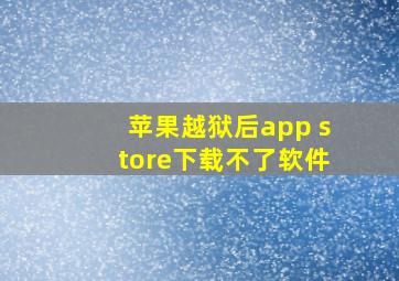 苹果越狱后app store下载不了软件