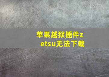 苹果越狱插件zetsu无法下载