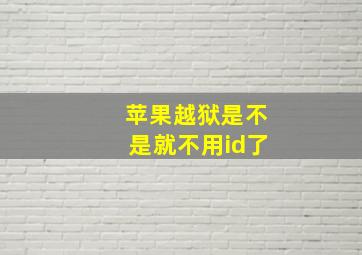 苹果越狱是不是就不用id了