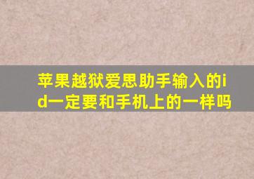 苹果越狱爱思助手输入的id一定要和手机上的一样吗