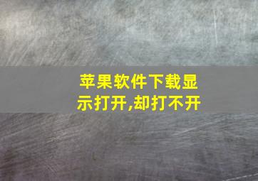 苹果软件下载显示打开,却打不开