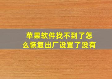 苹果软件找不到了怎么恢复出厂设置了没有