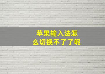 苹果输入法怎么切换不了了呢