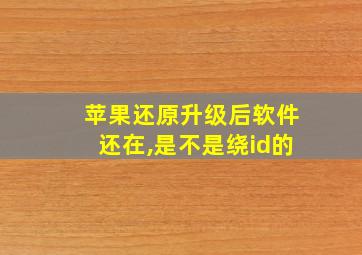 苹果还原升级后软件还在,是不是绕id的