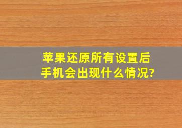 苹果还原所有设置后手机会出现什么情况?