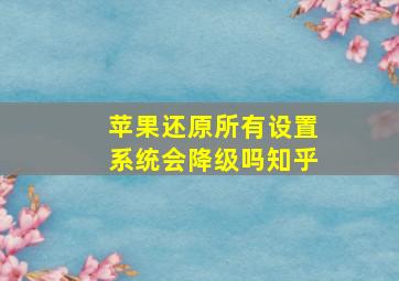 苹果还原所有设置系统会降级吗知乎