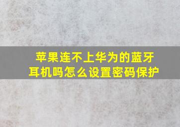 苹果连不上华为的蓝牙耳机吗怎么设置密码保护