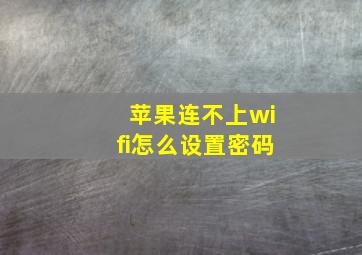 苹果连不上wifi怎么设置密码