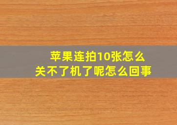 苹果连拍10张怎么关不了机了呢怎么回事