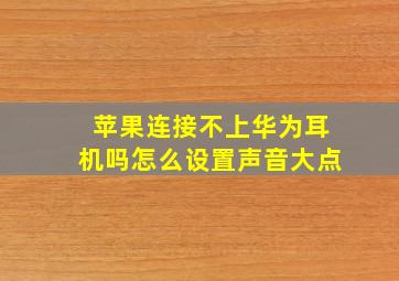 苹果连接不上华为耳机吗怎么设置声音大点