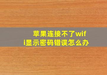 苹果连接不了wifi显示密码错误怎么办