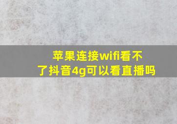 苹果连接wifi看不了抖音4g可以看直播吗