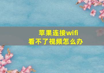 苹果连接wifi看不了视频怎么办