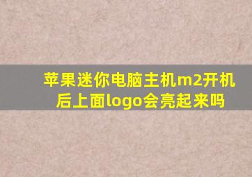 苹果迷你电脑主机m2开机后上面logo会亮起来吗