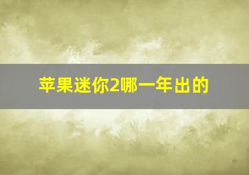 苹果迷你2哪一年出的