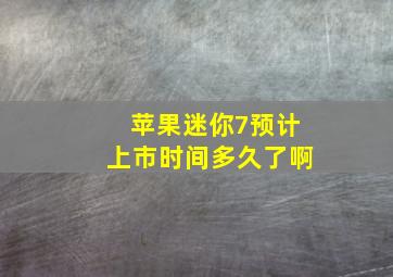 苹果迷你7预计上市时间多久了啊