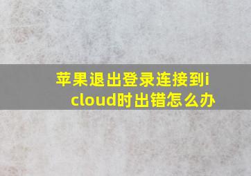 苹果退出登录连接到icloud时出错怎么办