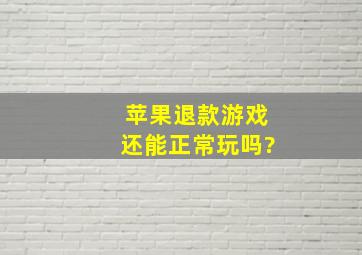 苹果退款游戏还能正常玩吗?