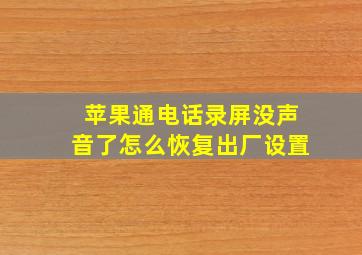 苹果通电话录屏没声音了怎么恢复出厂设置